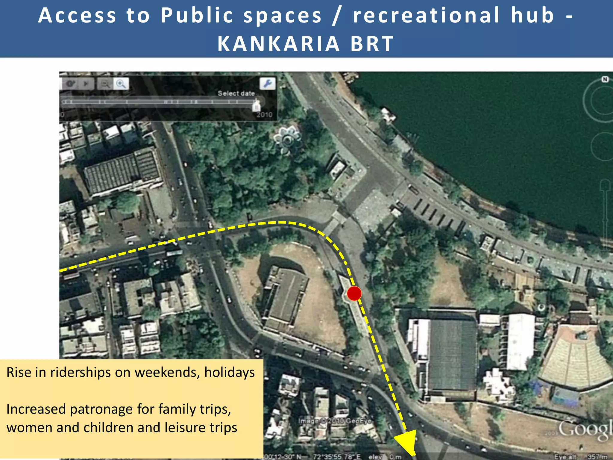 A c c e s s t o P u b l i c s p a c e s / re c re at i o n a l h u b -
                             KANKARIA BRT




Rise in riderships on weekends, holidays

Increased patronage for family trips,
women and children and leisure trips
 