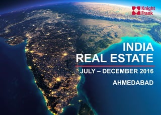H1 2016, a recap
- A recovery predicted
INDIA
REAL ESTATE
JULY – DECEMBER 2016
AHMEDABAD
 