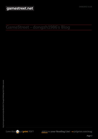 19/04/2012 11:38
                                                                                gamestreet.net




                                                                                GameStreet - dongzh1986’s Blog
http://www.gamestreet.net/profiles/203117/dongzh1986/blogs?sid=5725&bs=newest




                                                                                Love this   PDF?   Add it to your Reading List! 4 joliprint.com/mag
                                                                                                                                               Page 1
 