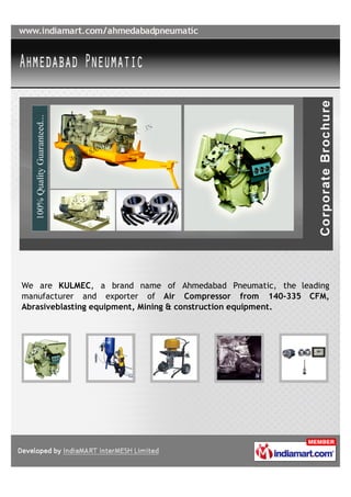 We are KULMEC, a brand name of Ahmedabad Pneumatic, the leading
manufacturer and exporter of Air Compressor from 140-335 CFM,
Abrasiveblasting equipment, Mining & construction equipment.
 