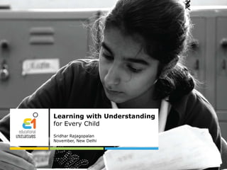 Learning with Understanding
for Every Child
Sridhar Rajagopalan
November, New Delhi
 