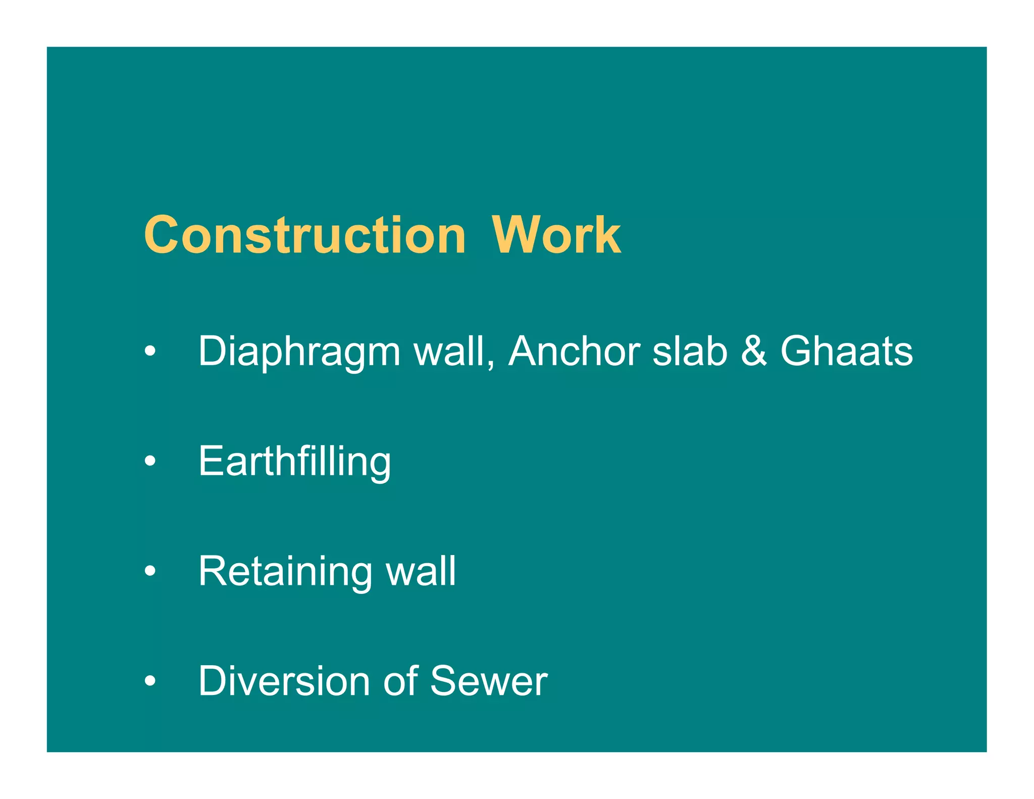 Construction Work
• Diaphragm wall, Anchor slab & Ghaats
• Earthfilling
• Retaining wall
• Diversion of Sewer
 