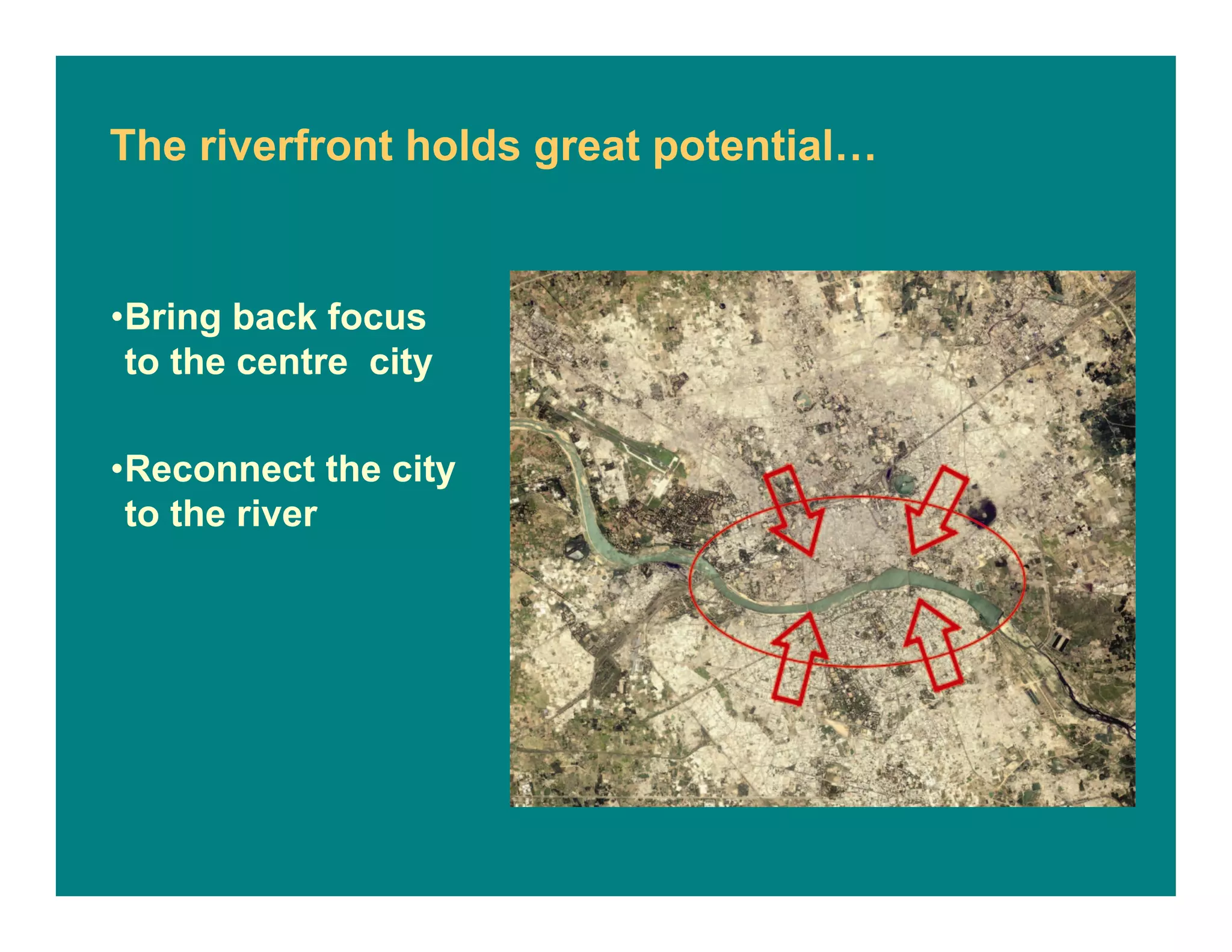 •Bring back focus
to the centre city
•Reconnect the city
to the river
The riverfront holds great potential…
 