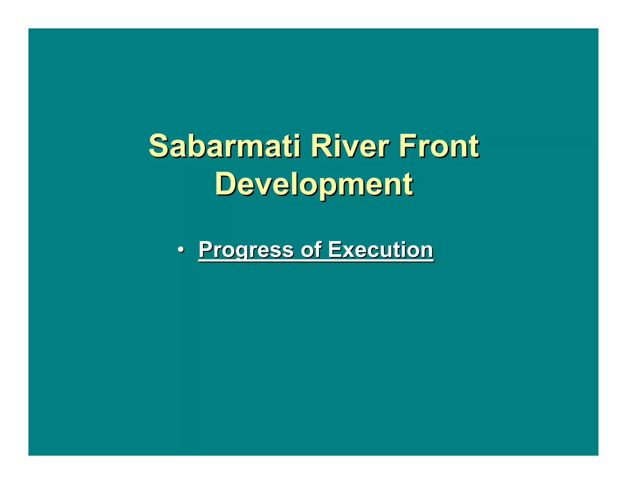 Sabarmati River FrontSabarmati River Front
DevelopmentDevelopment
•• Progress of ExecutionProgress of Execution
 