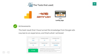 15
The Tools that used:
Achievements
The best result that I have turned the knowledge from Google ads
courses to an experience, and that's what I achieved:
 