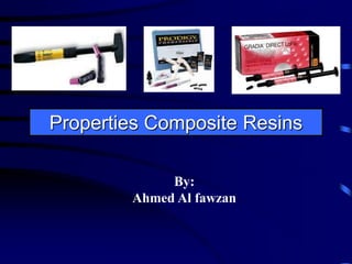                                                                               Properties Composite Resins By: Ahmed Al fawzan 