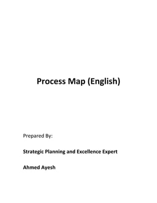 Process Map (English)
Prepared By:
Strategic Planning and Excellence Expert
Ahmed Ayesh
 
