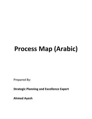 Process Map (Arabic)
Prepared By:
Strategic Planning and Excellence Expert
Ahmed Ayesh
 
