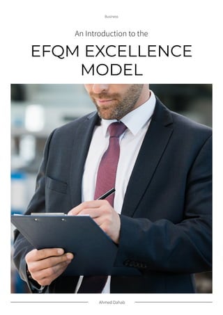 Ahmed Dahab
Business
EFQM EXCELLENCE
MODEL
An Introduction to the
 