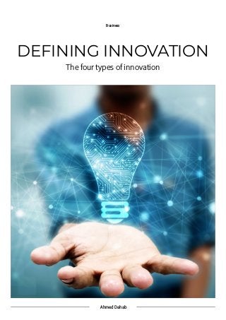 Ahmed Dahab
Business
DEFINING INNOVATION
The four types of innovation
 