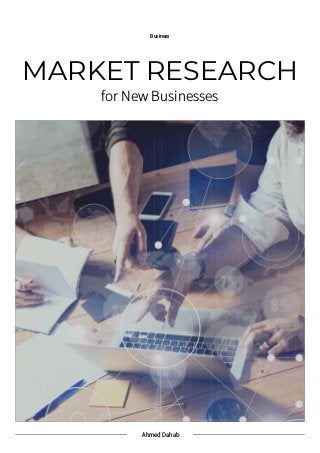 Ahmed Dahab
Business
MARKET RESEARCH
for New Businesses
 