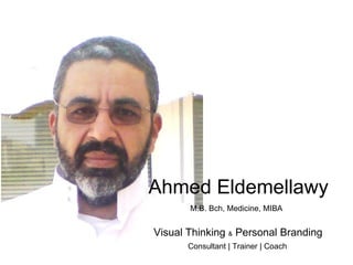 Ahmed Eldemellawy Visual Thinking  &  Personal Branding M.B. Bch, Medicine, MIBA Consultant | Trainer | Coach 