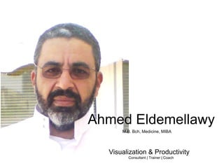 Ahmed Eldemellawy Visualization & Productivity   Consultant | Trainer | Coach M.B. Bch, Medicine, MIBA 