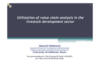 n1                                                                      1
     n2




          Utilization of value chain analysis in the
                livestock development sector




                              Ahmed E Sidahmed
                   Associate Director for Development and Partnership
                    College of Agriculture and Environmental Sciences
                      University of California -Davis
                For presentation at The Livestock Week (IALDG)
                         4-6 May 2010 IFAD Rome Italy
 