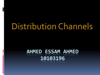 AHMED ESSAM AHMED
10103196
Distribution Channels
 