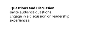 :Questions and Discussion
Invite audience questions
Engage in a discussion on leadership
experiences
 