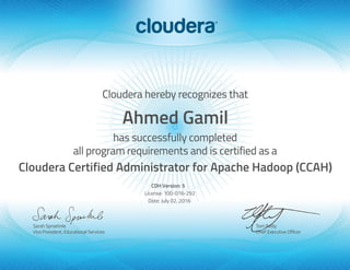 Ahmed Gamil
Cloudera Certified Administrator for Apache Hadoop (CCAH)
CDH Version: 5
License: 100-016-292
Date: July 02, 2016
 