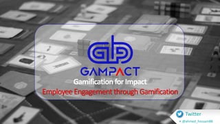 Gamification forImpact
Employee Engagement throughGamification
Twitter
• @ahmed_hossam88
 