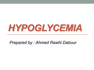 HYPOGLYCEMIA
Prepared by : Ahmed Rawhi Dabour
 
