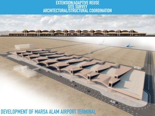 DEVELOPMENT OF MARSA ALAM AIRPORT TERMINAL
EXTENSION/ADAPTIVE REUSE
SITE SURVEY
ARCHITECTURAL/STRUCTURAL COORDINATION
 