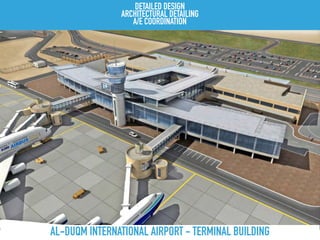 AL-DUQM INTERNATIONAL AIRPORT - TERMINAL BUILDING
DETAILED DESIGN
ARCHITECTURAL DETAILING
A/E COORDINATION
 