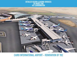 CAIRO INTERNATIONAL AIRPORT - RENOVATION OF TB2
DETAILED DESIGN (LOADING BRIDGES)
3D MODELLING
A/E COORDINATION
 