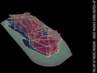 THEARTOFMUSICMUSEUM-BASICMASSESUSINGSKETCH-UP
 
