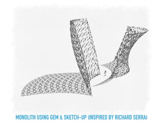 MONOLITH USING GEM & SKETCH-UP (INSPIRED BY RICHARD SERRA)
 