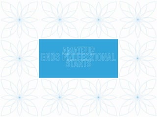 AMATEUR
ENDS PROFESSIONAL
STARTS
 