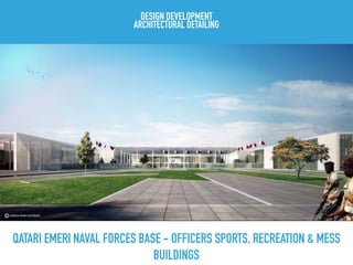 QATARI EMERI NAVAL FORCES BASE - OFFICERS SPORTS, RECREATION & MESS
BUILDINGS
DESIGN DEVELOPMENT
ARCHITECTURAL DETAILING
 