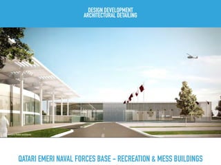 QATARI EMERI NAVAL FORCES BASE - RECREATION & MESS BUILDINGS
DESIGN DEVELOPMENT
ARCHITECTURAL DETAILING
 