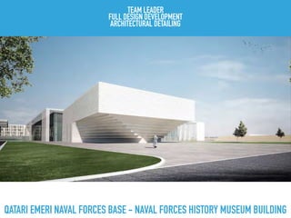 QATARI EMERI NAVAL FORCES BASE - NAVAL FORCES HISTORY MUSEUM BUILDING
TEAM LEADER
FULL DESIGN DEVELOPMENT
ARCHITECTURAL DETAILING
 