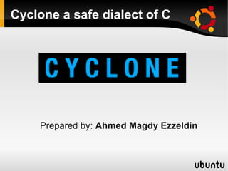 Cyclone a safe dialect of C




    Prepared by: Ahmed Magdy Ezzeldin
 