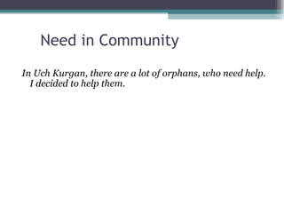 Need in Community  In Uch Kurgan, there are a lot of orphans, who need help. I decided to help them.  