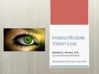 Indescribable
Vision Loss
Noushin S. Ahmed, O.D.
Ocular Disease Resident
Seidenberg Protzko Eye Associates

 