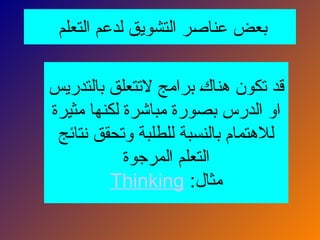 ‫التعلم‬ ‫لدعم‬ ‫التشويق‬ ‫ر‬N
‫ص‬‫عنا‬ ‫بعض‬
‫بالتدريس‬ ‫التتعلق‬ ‫برامج‬ N
‫ك‬‫هنا‬ ‫تكون‬ ‫قد‬
‫مثيرة‬ ‫لكنها‬ ‫مباشرة‬ ‫بصورة‬ ‫الدرس‬ ‫او‬
‫نتائج‬ ‫وتحقق‬ ‫للطلبة‬ ‫بالنسبة‬ ‫لالهتمام‬
‫المرجوة‬ ‫التعلم‬
:‫مثال‬
Thinking
 