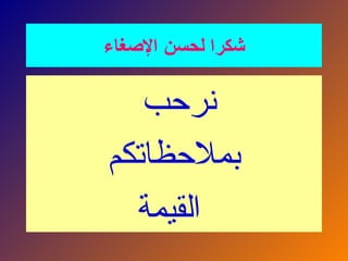 ‫اإلصغاء‬ ‫لحسن‬ ‫شكرا‬
‫نرحب‬
‫بمالحظاتكم‬
‫القيمة‬
 