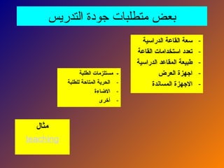 ‫التدريس‬ ‫جودة‬ ‫متطلبات‬ ‫بعض‬
‫الطلبة‬ ‫مستلزمات‬ -
-
‫للطلبة‬ ‫المتاحة‬ ‫الحرية‬
-
‫االضاءة‬
-
‫أخرى‬
-
‫الدراسية‬ ‫القاعة‬ ‫سعة‬
-
‫القاعة‬ ‫استخدامات‬ ‫تعدد‬
-
‫الدراسية‬ ‫المقاعد‬ ‫طبيعة‬
-
‫العرض‬ ‫اجهزة‬
-
‫المساندة‬ ‫االجهزة‬
‫مثال‬
teaching
 