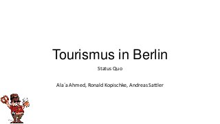 Tourismus in Berlin
                 Status Quo

Ala´a Ahmed, Ronald Kopischke, Andreas Sattler
 