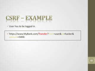 User has to be logged in .
https://www.MyBank.com/Transfer?from=user&to=hacker&
amount=5000.
48
 