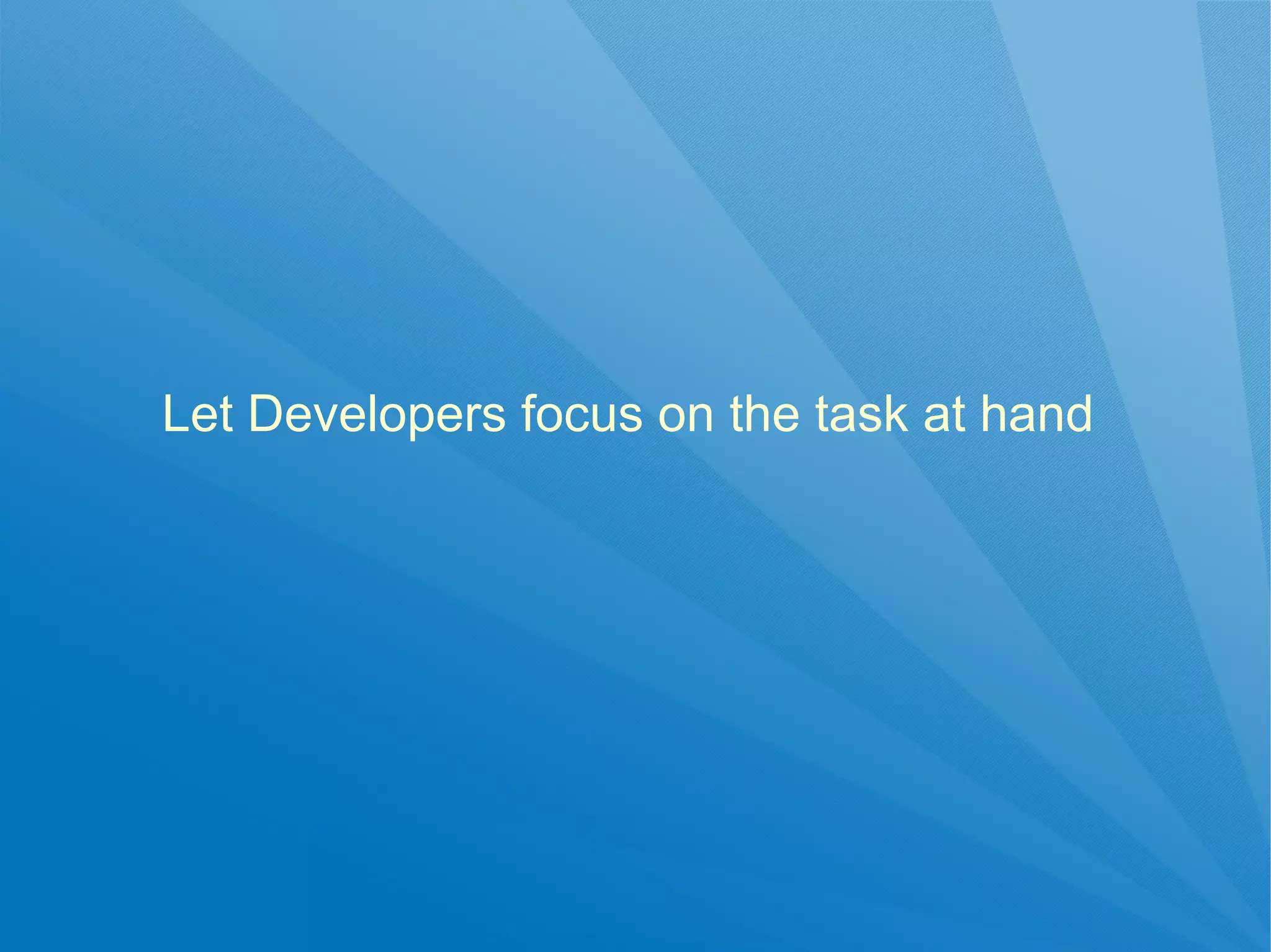 Let Developers focus on the task at hand
 