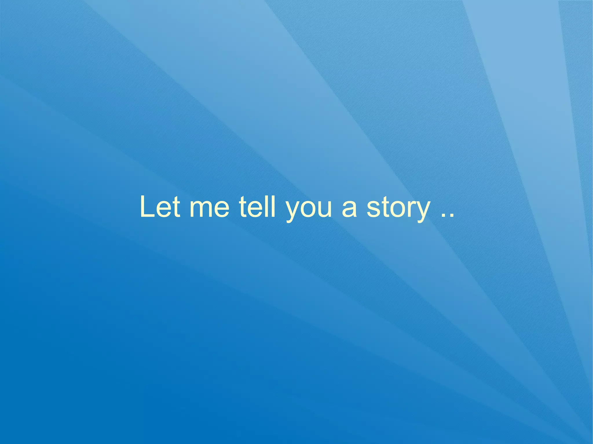 Let me tell you a story ..
 