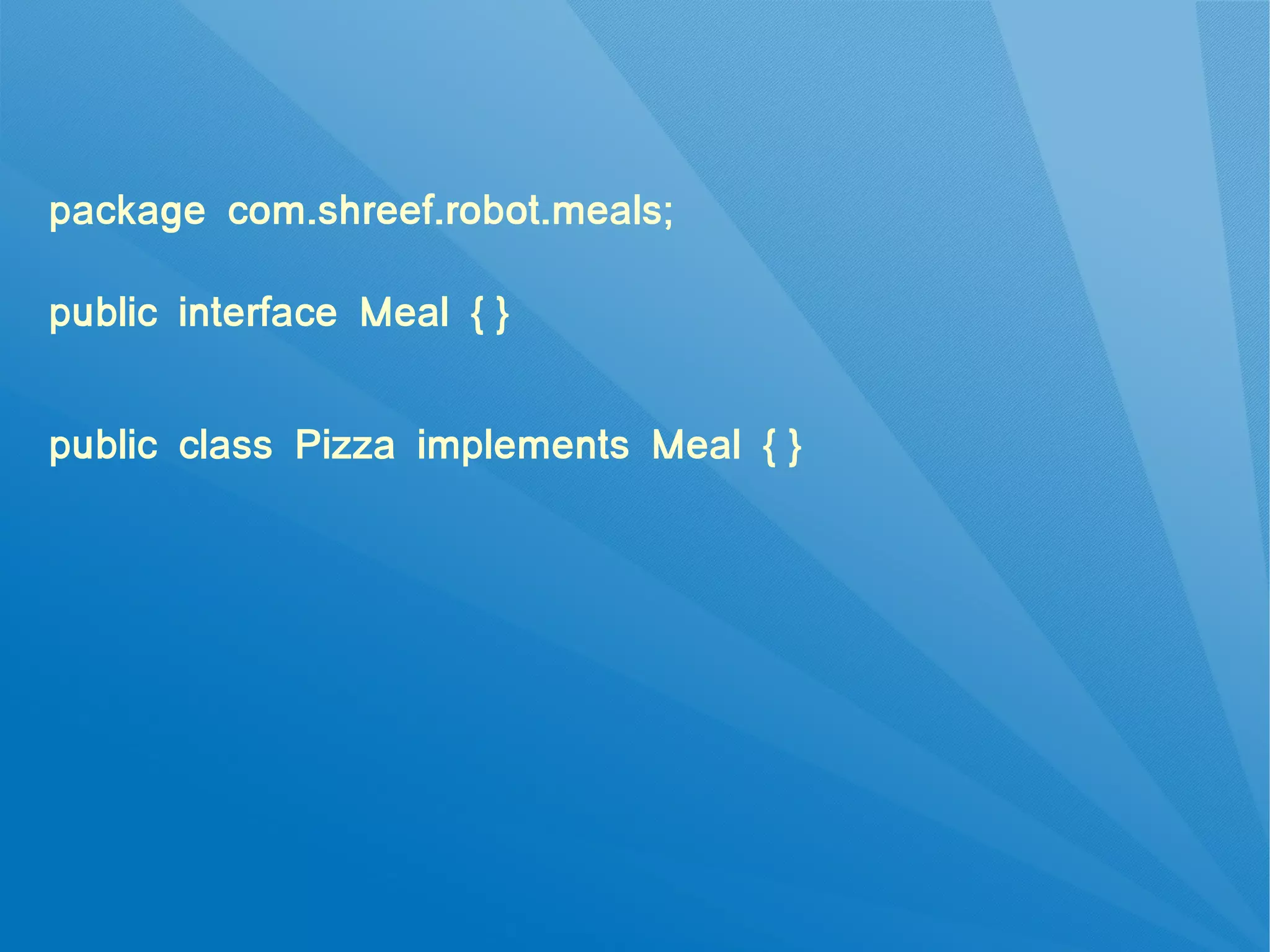 package com.shreef.robot.meals;

public interface Meal { }


public class Pizza implements Meal { }
 