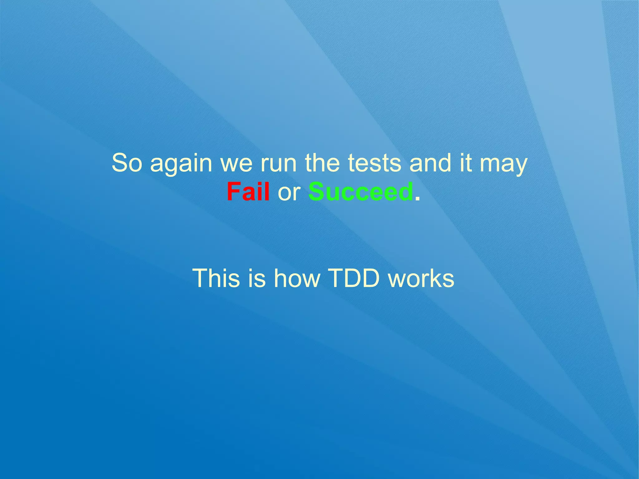 So again we run the tests and it may
         Fail or Succeed.


      This is how TDD works
 