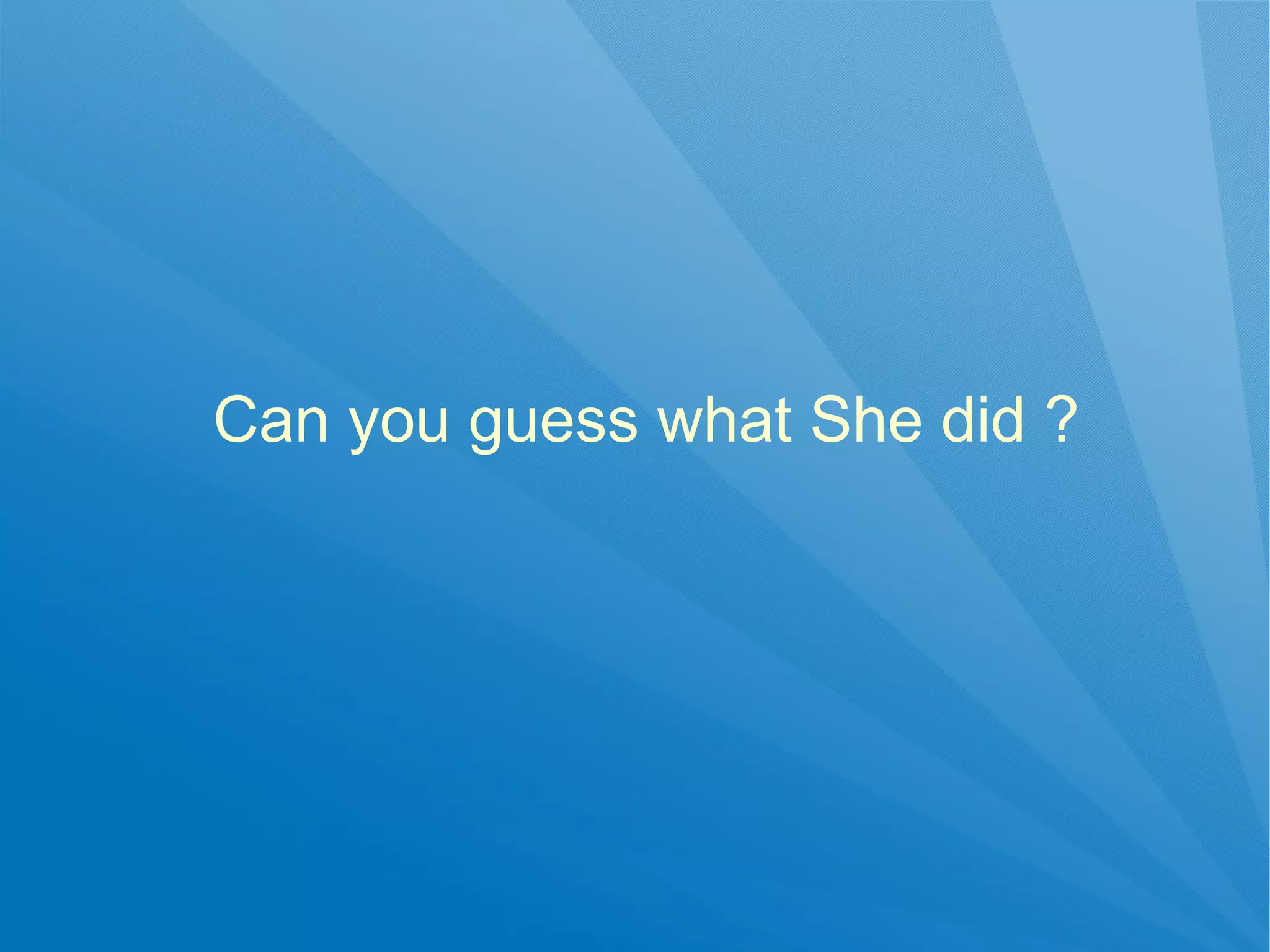 Can you guess what She did ?
 