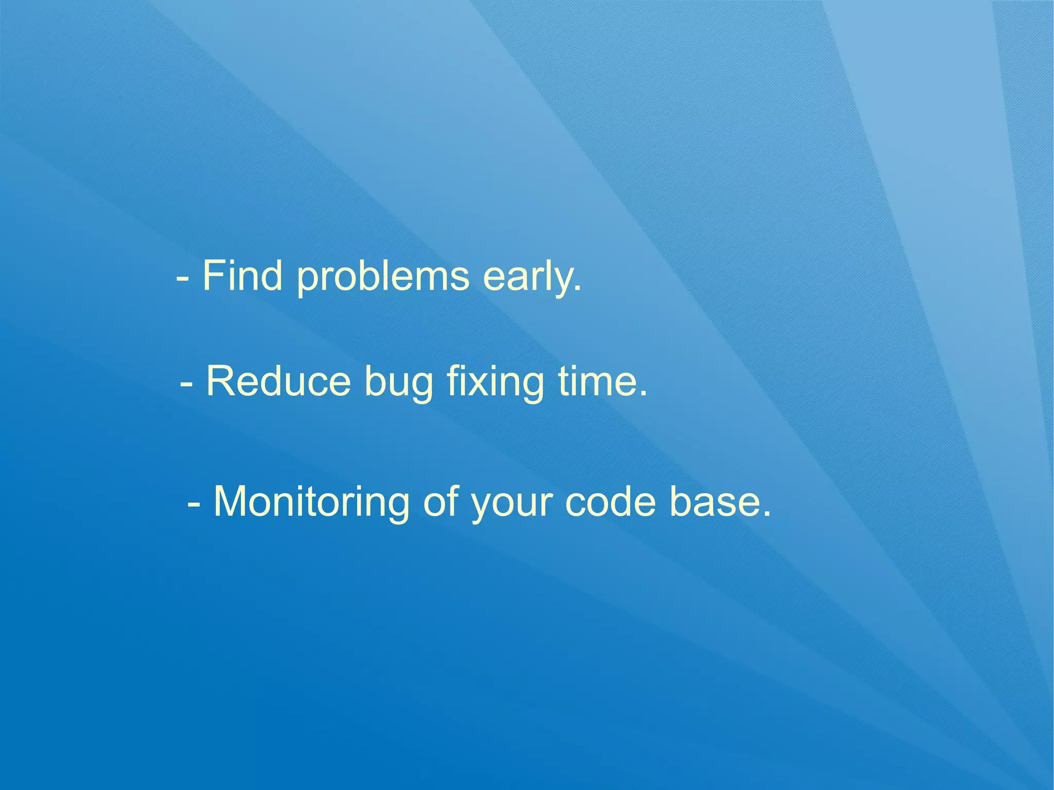- Find problems early.

- Reduce bug fixing time.

- Monitoring of your code base.
 
