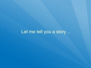 Let me tell you a story ..
 