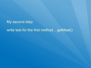 My second step:

write test for the first method .. getMeal()
 