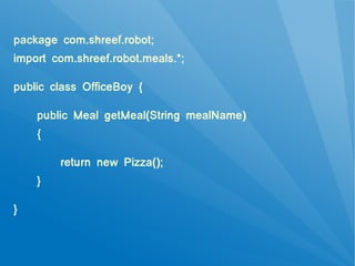 package com.shreef.robot;
import com.shreef.robot.meals.*;

public class OfficeBoy {

    public Meal getMeal(String mealName)
    {

        return new Pizza();
    }

}
 