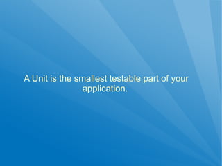 A Unit is the smallest testable part of your
                application.
 